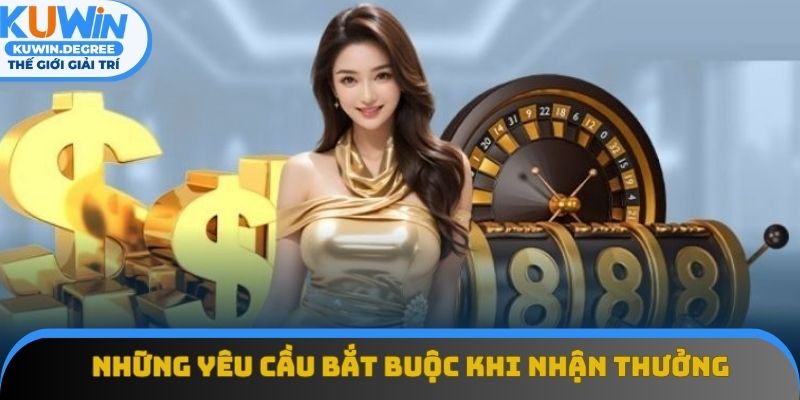 Những yêu cầu bắt buộc khi tham gia nhận thưởng Những yêu cầu bắt buộc khi tham gia nhận thưởng