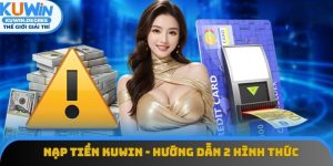 Nạp Tiền Kuwin - Hướng Dẫn Gửi Vốn Qua 2 Hình Thức