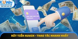 Rút Tiền Kuwin - Thao Tác Nhanh Nhất Chỉ Trong 3 Phút