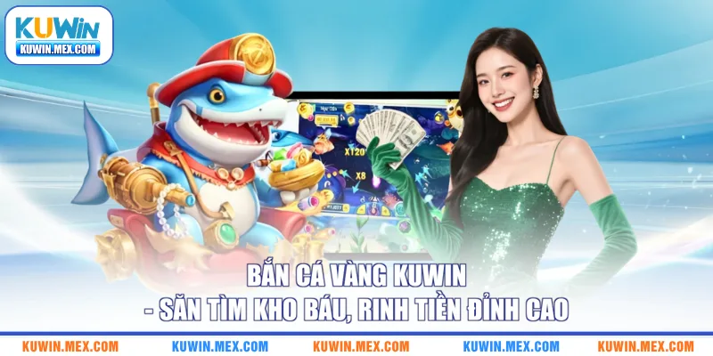 ban-ca-vang-kuwin-san-tim-kho-bau-rinh-tien-dinh-cao