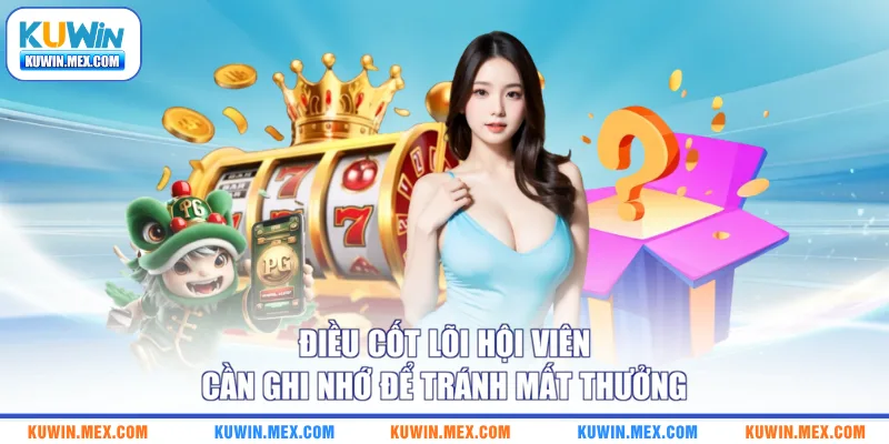 Điều cốt lõi hội viên cần ghi nhớ để tránh mất thưởng