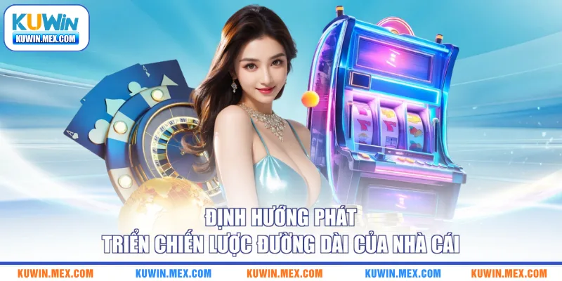 Định hướng phát triển chiến lược đường dài của nhà cái