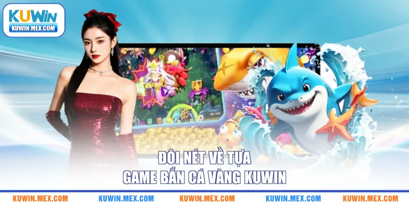 Đôi nét về tựa game bắn cá vàng KUWIN