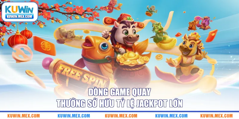 Dòng game quay thưởng sở hữu tỷ lệ Jackpot lớn