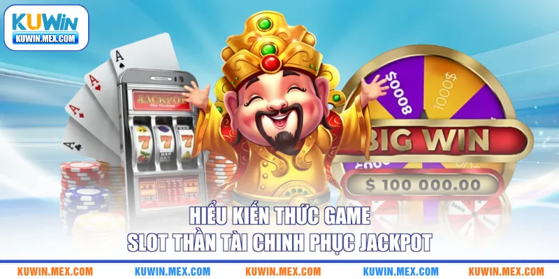 Hiểu kiến thức game slot thần tài chinh phục Jackpot