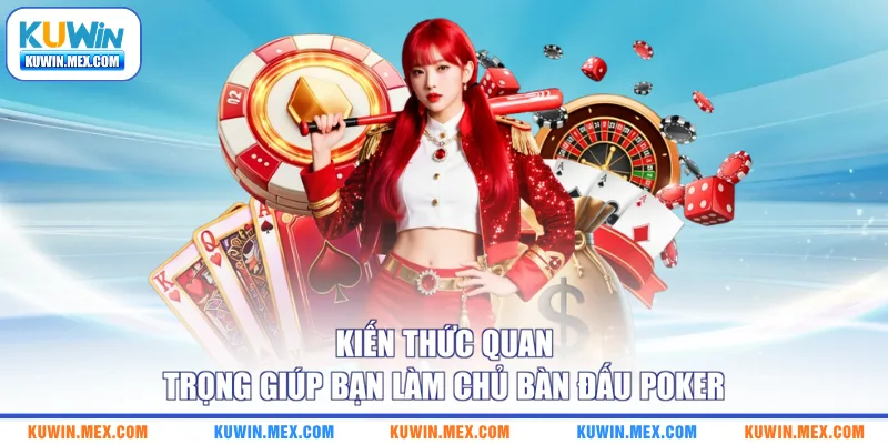 Kiến thức quan trọng giúp bạn làm chủ bàn đấu Poker